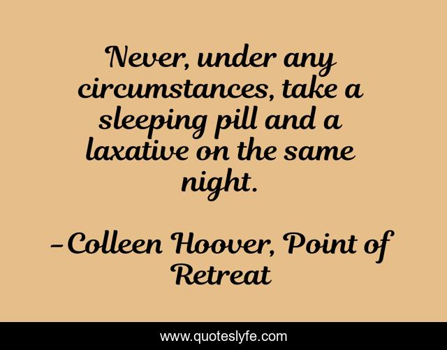 Never, under any circumstances, take a sleeping pill and a laxative on the same night.