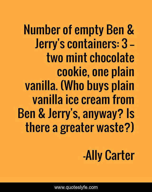 Number of empty Ben & Jerry's containers: 3 -- two mint chocolate cookie, one plain vanilla. (Who buys plain vanilla ice cream from Ben & Jerry's, anyway? Is there a greater waste?)