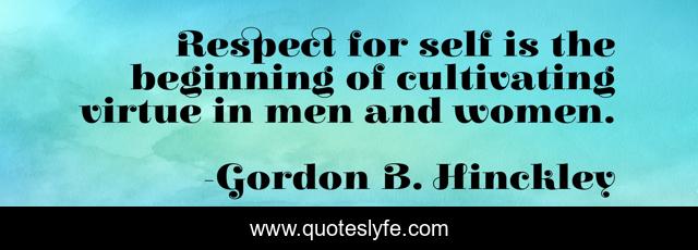 Respect for self is the beginning of cultivating virtue in men and women.