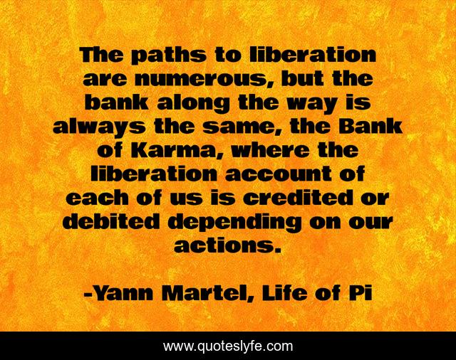 The paths to liberation are numerous, but the bank along the way is always the same, the Bank of Karma, where the liberation account of each of us is credited or debited depending on our actions.