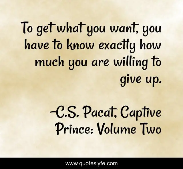 To get what you want, you have to know exactly how much you are willing to give up.