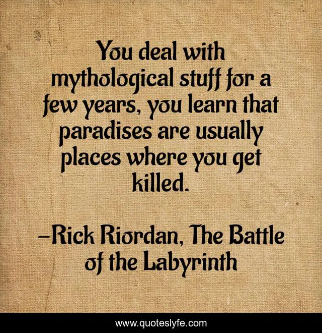 You deal with mythological stuff for a few years, you learn that paradises are usually places where you get killed.