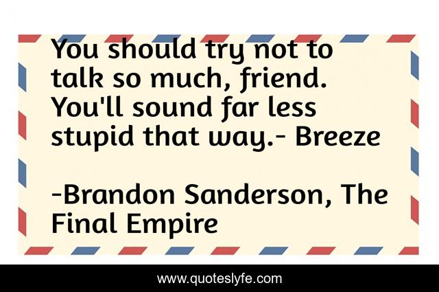 You should try not to talk so much, friend. You'll sound far less stupid that way.- Breeze