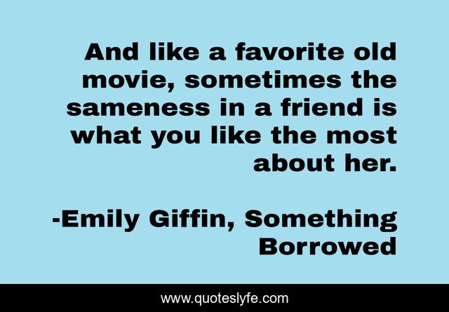 And like a favorite old movie, sometimes the sameness in a friend is what you like the most about her.