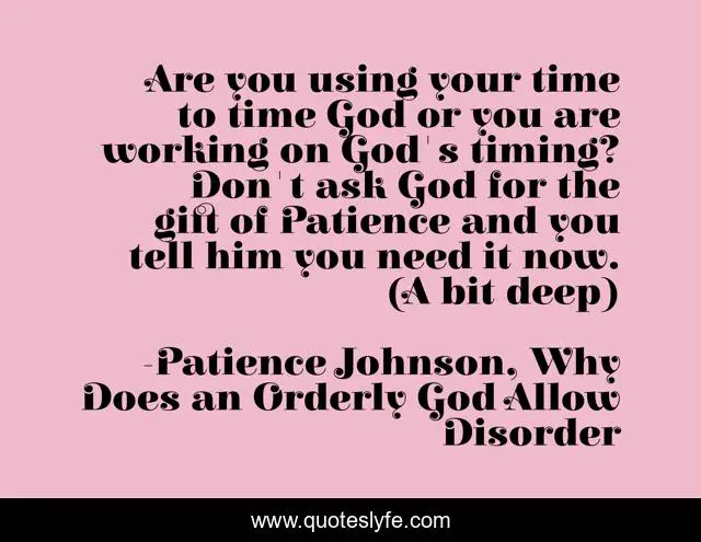 Are you using your time to time God or you are working on God's timing? Don't ask God for the gift of Patience and you tell him you need it now. (A bit deep)