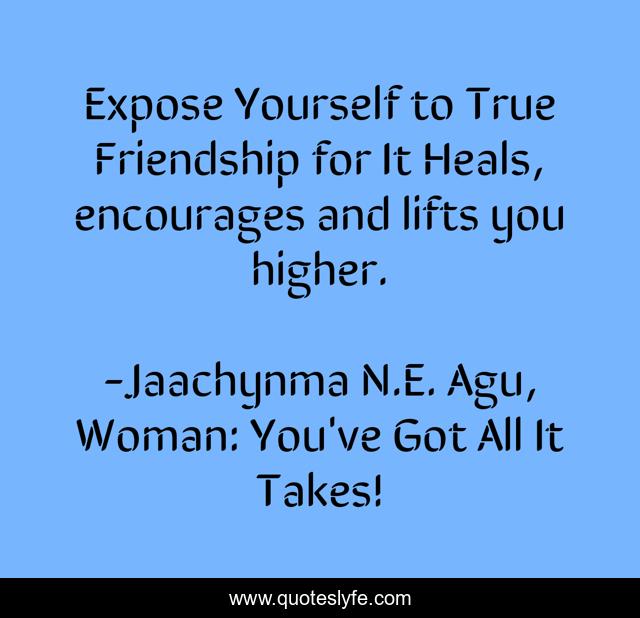 Expose Yourself to True Friendship for It Heals, encourages and lifts you higher.
