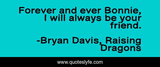 Forever and ever Bonnie, I will always be your friend.