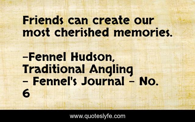 Friends can create our most cherished memories.