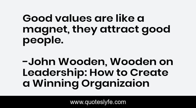 Good values are like a magnet, they attract good people.