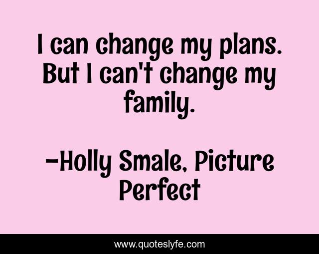 I can change my plans. But I can't change my family.