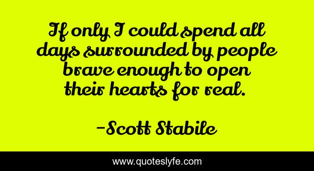 If only I could spend all days surrounded by people brave enough to open their hearts for real.