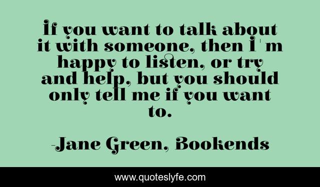 If you want to talk about it with someone, then I'm happy to listen, or try and help, but you should only tell me if you want to.