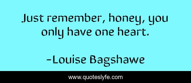 Just remember, honey, you only have one heart.