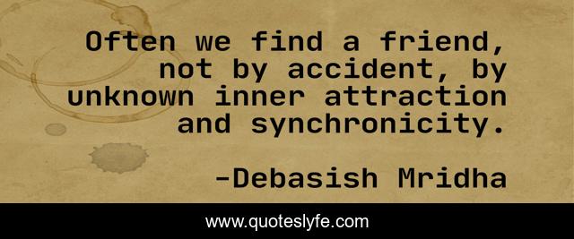 Often we find a friend, not by accident, by unknown inner attraction and synchronicity.