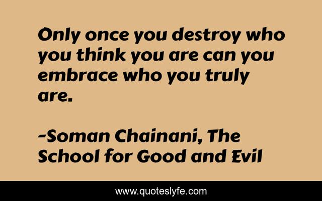 Only once you destroy who you think you are can you embrace who you truly are.