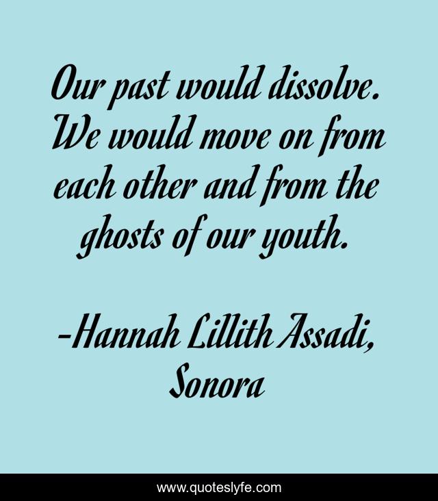 Our past would dissolve. We would move on from each other and from the ghosts of our youth.