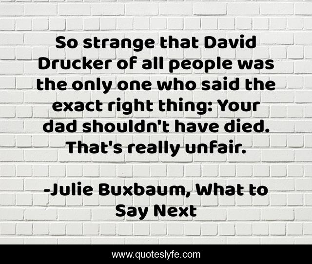 So strange that David Drucker of all people was the only one who said the exact right thing: Your dad shouldn't have died. That's really unfair.