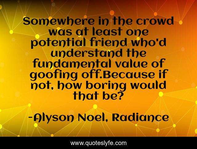 Somewhere in the crowd was at least one potential friend who'd understand the fundamental value of goofing off.Because if not, how boring would that be?