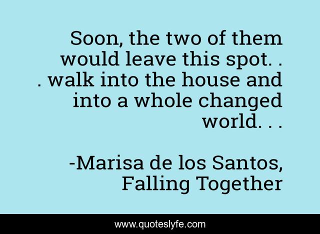 Soon, the two of them would leave this spot. . . walk into the house and into a whole changed world. . .