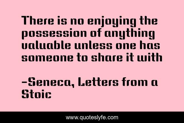 There is no enjoying the possession of anything valuable unless one has someone to share it with
