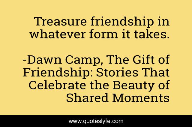 Treasure friendship in whatever form it takes.