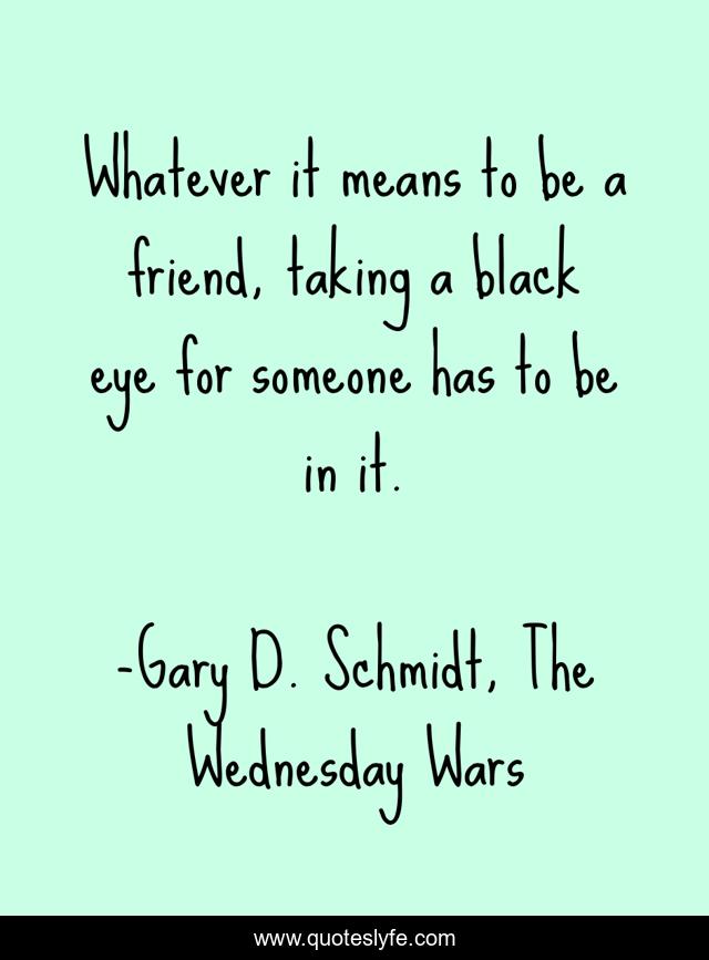 Whatever it means to be a friend, taking a black eye for someone has to be in it.