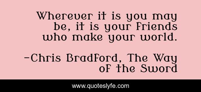 Wherever it is you may be, it is your friends who make your world.