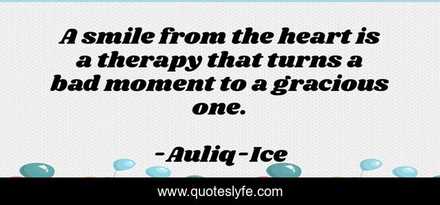 A smile from the heart is a therapy that turns a bad moment to a gracious one.
