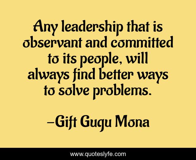 Any leadership that is observant and committed to its people, will always find better ways to solve problems.