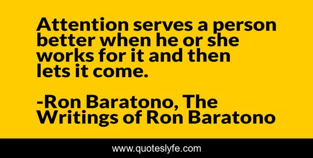 Attention serves a person better when he or she works for it and then lets it come.