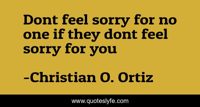 Dont feel sorry for no one if they dont feel sorry for you