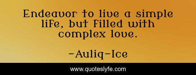 Endeavor to live a simple life, but filled with complex love.