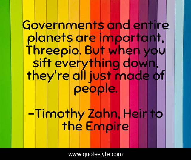 Governments and entire planets are important, Threepio. But when you sift everything down, they're all just made of people.