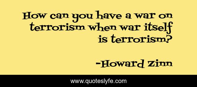 How can you have a war on terrorism when war itself is terrorism?