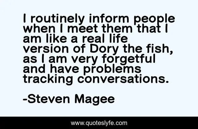 I routinely inform people when I meet them that I am like a real life version of Dory the fish, as I am very forgetful and have problems tracking conversations.