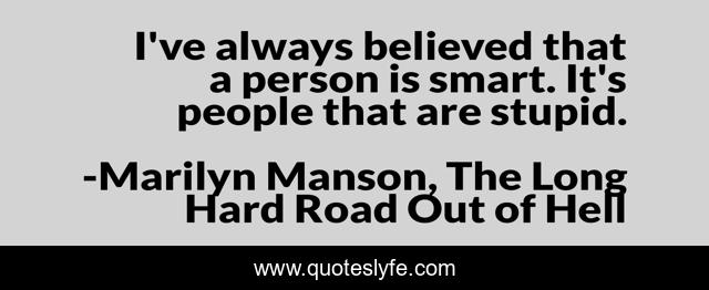 I've always believed that a person is smart. It's people that are stupid.