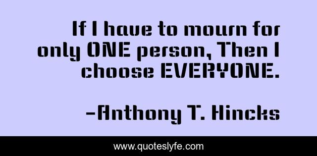 If I have to mourn for only ONE person, Then I choose EVERYONE.