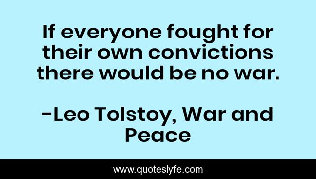 If everyone fought for their own convictions there would be no war.