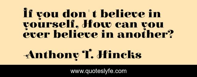 If you don't believe in yourself, How can you ever believe in another?