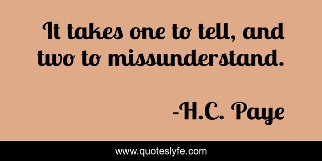 It takes one to tell, and two to missunderstand.