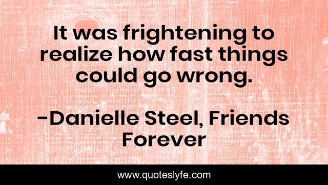 It was frightening to realize how fast things could go wrong.