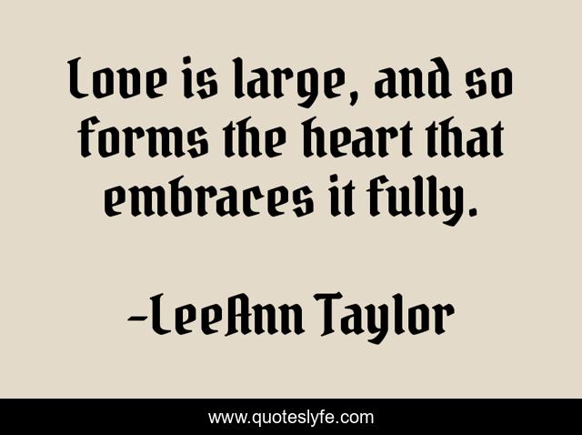 Love is large, and so forms the heart that embraces it fully.