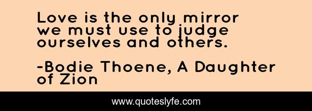 Love is the only mirror we must use to judge ourselves and others.