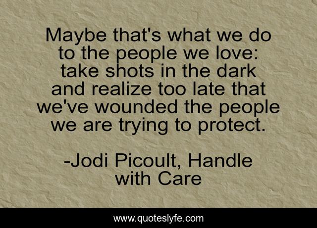 Maybe that's what we do to the people we love: take shots in the dark and realize too late that we've wounded the people we are trying to protect.