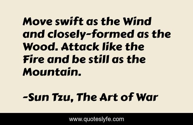 Move swift as the Wind and closely-formed as the Wood. Attack like the Fire and be still as the Mountain.