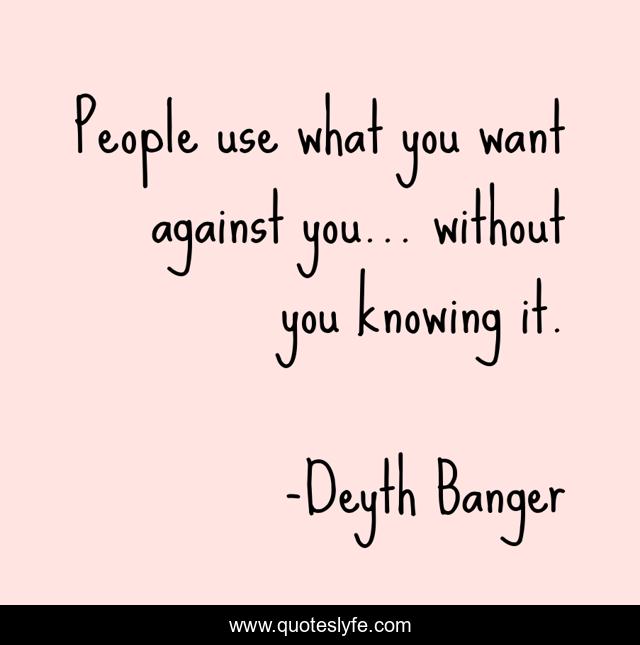 People use what you want against you... without you knowing it.