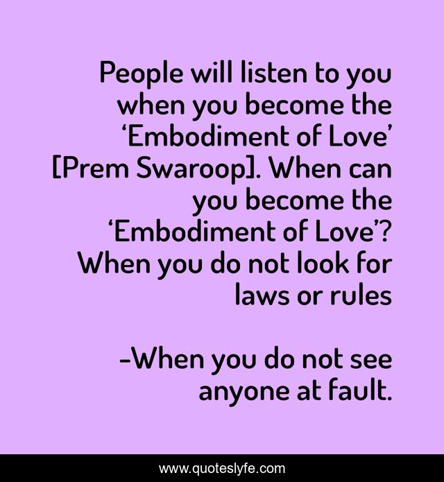 People will listen to you when you become the ‘Embodiment of Love’ [Prem Swaroop]. When can you become the ‘Embodiment of Love’? When you do not look for laws or rules