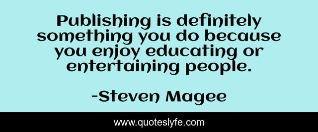 Publishing is definitely something you do because you enjoy educating or entertaining people.
