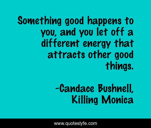 Something good happens to you, and you let off a different energy that attracts other good things.