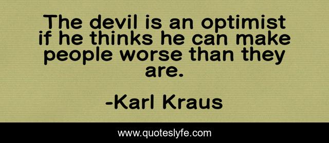 The devil is an optimist if he thinks he can make people worse than they are.